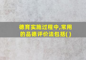 德育实施过程中,常用的品德评价法包括( )